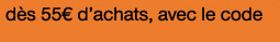 dès 55euros d'achats avec le code