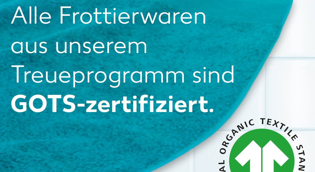 Alle Frottierwaren aus unserem Treueprogramm sind GOTS-zertifiziert