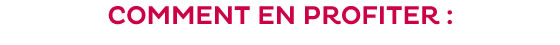 COMMENT EN PROFITER :
