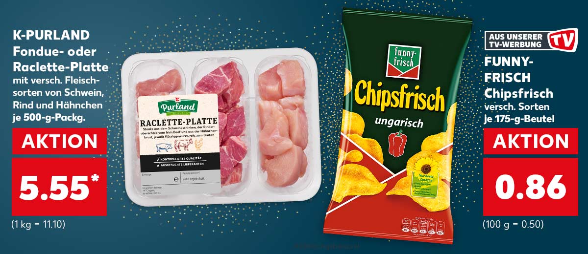 K-PURLAND Fondue- oder Raclette-Platte mit versch. Fleischsorten von Schwein, Rind und Hähnchen je 500-g-Packg. für 5.55 Euro* (1 kg = 11.10) und FUNNY-FRISCH Chipsfrisch versch. Sorten je 175-g-Beutel für 0.86 Euro (100 g = 0.50) Störer: Aus unserer TV-Werbung