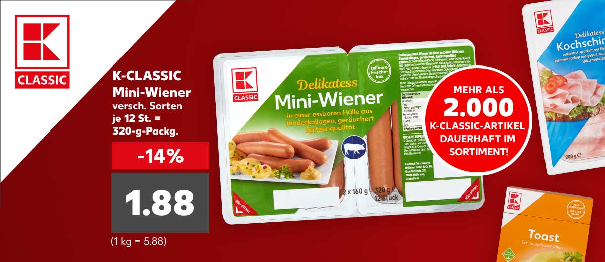 K-CLASSIC Mini-Wiener versch. Sorten je 12 St. = 320-g-Packg. für 1.88 Euro (1 kg = 5.88); Logo: K-CLASSIC; Störer: Mehr als 2.000 K-Classic-Artikel dauerhaft im Sortiment! Weitere Produktabbildungen: K-Classic Kochschinken und K-Classic Toast Schmelzkäsescheiben