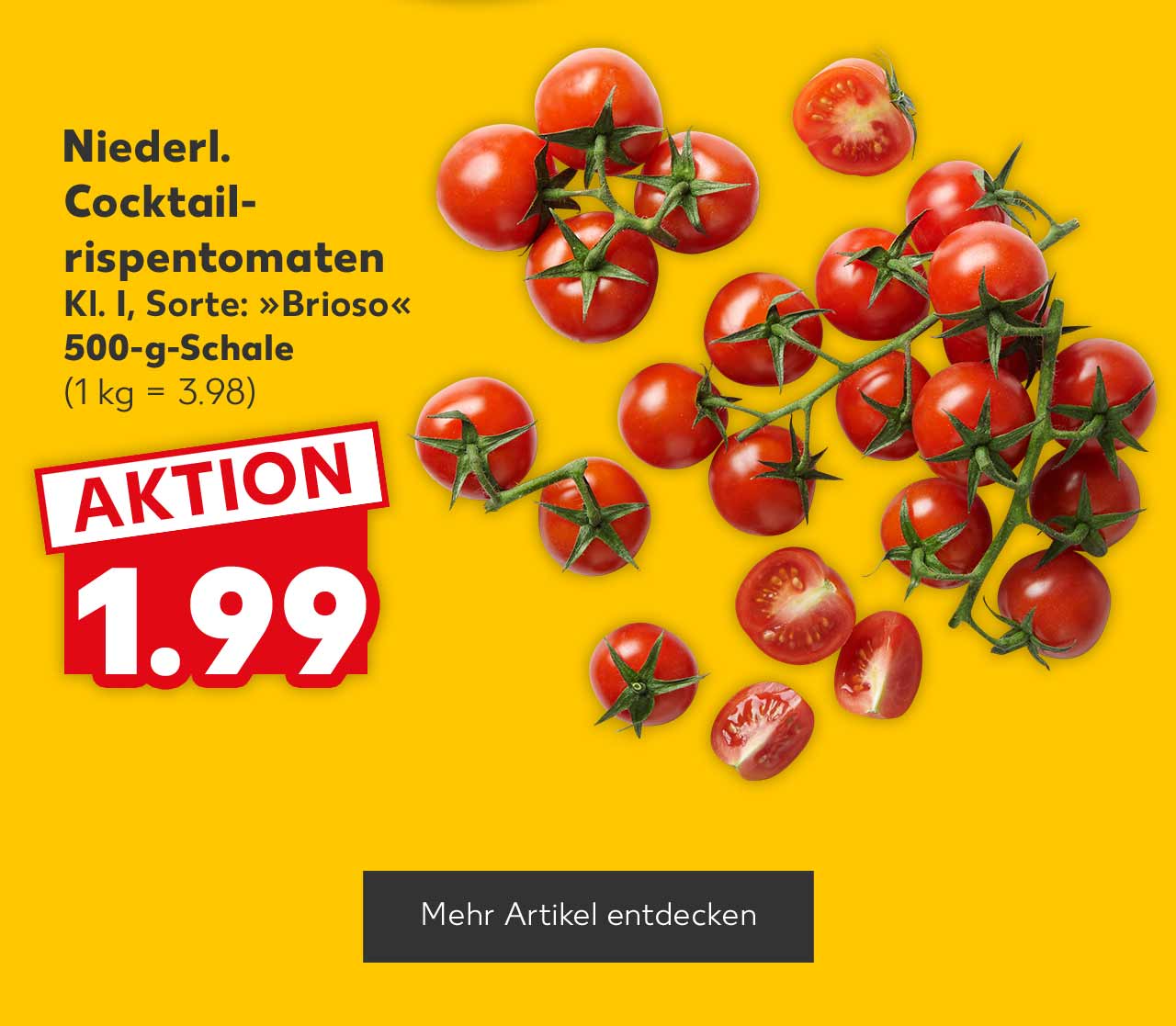 Niederl. Cocktailrispentomaten Kl. I; Sorte: „Brioso” je 500-g-Schale für 1.99 Euro (1 kg = 3.98); Button: Mehr Artikel entdecken