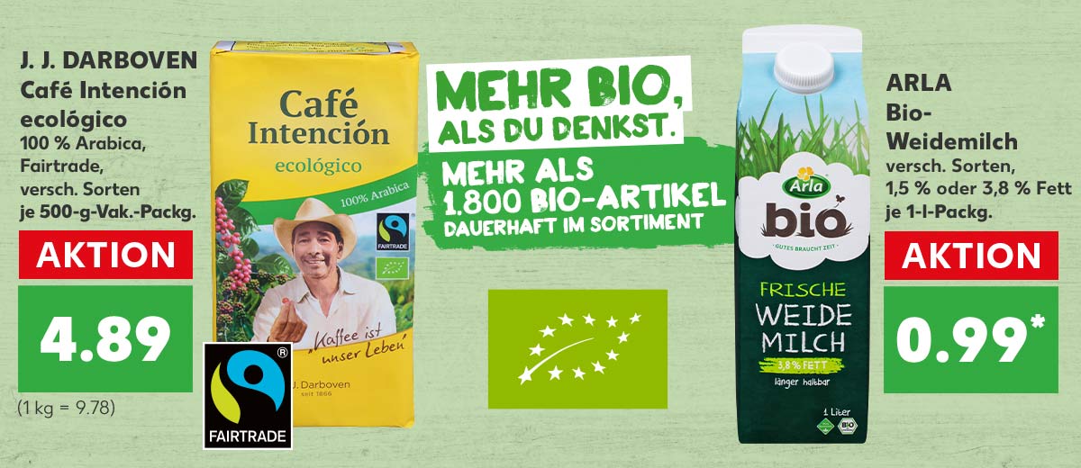 Schriftzug: Mehr BIO, als du denkst. Mehr als 1.800 Bio-Artikel dauerhaft im Sortiment; Logo: BIO; Produktabbildung: J. J. DARBOVEN Café Intención ecológico 100 % Arabica, Fairtrade, versch. Sorten je 500-g-Vak.-Packg. für 4.89 Euro (1 kg = 9.78): Logo: Fairtrade; ARLA Bio-Weidemilch versch. Sorten, 1,5 % oder 3,8 % Fett je 1-l-Packg. für 0.99 Euro*