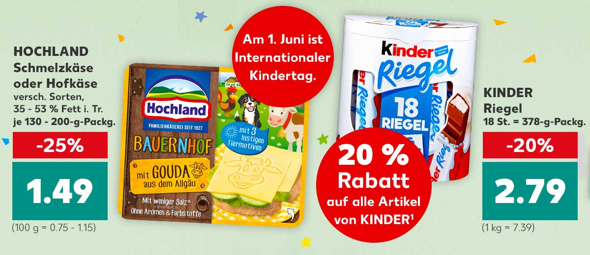Störer: Am 1. Juni ist Internationaler Kindertag.; Produktabbildungen: HOCHLAND Schmelzkäse oder Hofkäse, versch. Sorten, 35 - 53 % Fett i. Tr., je 130 - 200-g-Packg. für 1.49 Euro (100 g = 0.75 - 1.15); Störer: 20 Prozent Rabatt auf alle Artikel von KINDER¹; KINDER Riegel, 18 St. = 378-g-Packg. für 2.79 Euro (1 kg = 7.39)