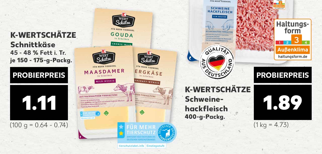K-WERTSCHÄTZE Schnittkäse, versch. Sorten, 45 - 48 % Fett i. Tr., je 150 - 175-g-Packg. für 1.11 Euro (100 g = 0.64 - 0.74); Logo: FÜR MEHR TIERSCHUTZ; K-WERTSCHÄTZE Schweinehackfleisch, 400-g-Packg. für 1.89 Euro (1 kg = 4.74); Logo: Qualität aus Deutschland; Haltungsform 3