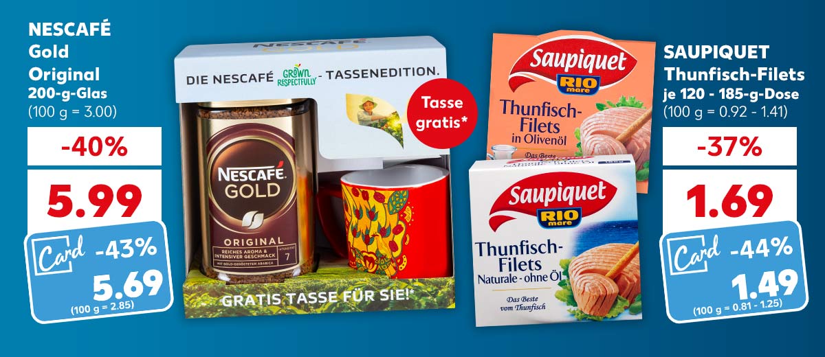 NESCAFÉ Gold Original, 200-g-Glas für 5.99 Euro (100 g = 3.00); Kaufland Card Preis: 5.69 Euro (100 g = 2.85); Störer: Tasse gratis*; SAUPIQUET Thunfisch-Filets, versch. Sorten, je 120 - 185-g-Dose für 1.69 Euro (100 g = 0.92 - 1.41); Kaufland Card Preis: 1.49 Euro (100 g = 0.81 - 1.25)