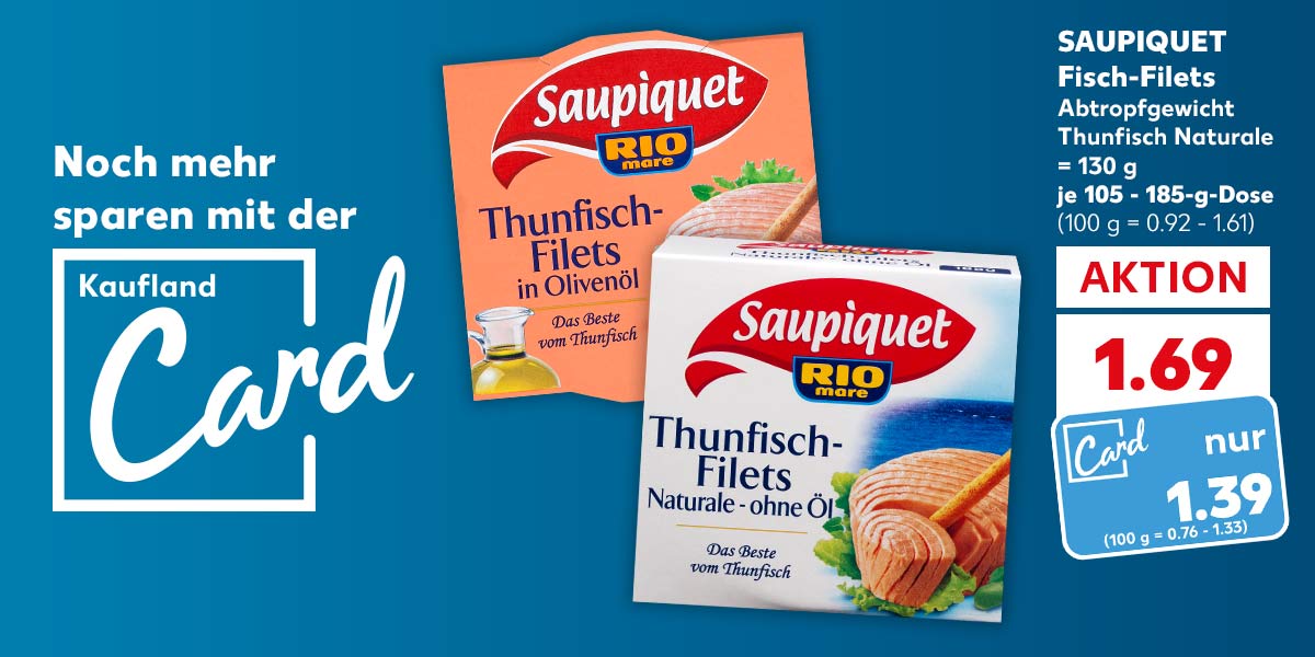 Schriftzug und Logo: Noch mehr sparen mit der Kaufland Card; SAUPIQUET Fisch-Filets Thunfisch-Filets, versch. Sorten, Abtropfgewicht Thunfisch Naturale = 130 g, je 105 - 185-g-Dose für 1.69 Euro (100 g = 0.92 - 1.61), Kaufland Card Preis: 1.39 Euro (100 g = 0.76 - 1.33)
