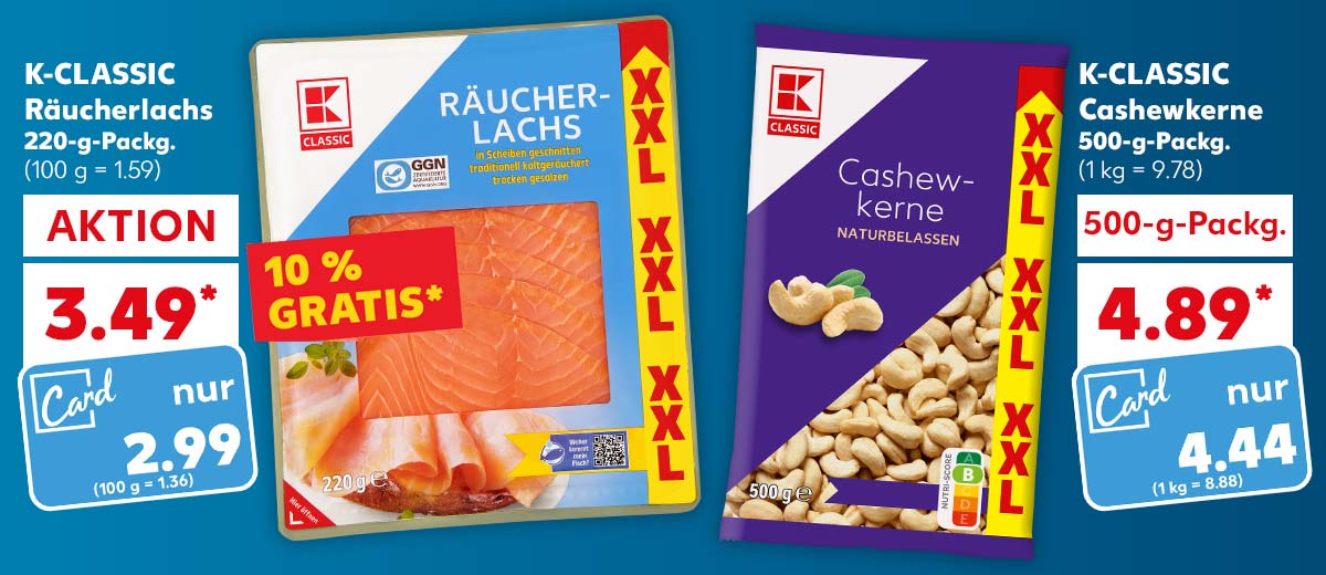 K-CLASSIC Räucherlachs, je 220-g-Packg. für 3.49 Euro* (100 g = 1.59); Kaufland Card Preis: 2.99 Euro (100 g = 1.36); Störer: 10 % GRATIS*; K-CLASSIC Cashewkerne, je 500-g-Packg. für 4.89 Euro (1 kg = 9.78); Kaufland Card Preis: 4.44 Euro (1 kg = 8.88)