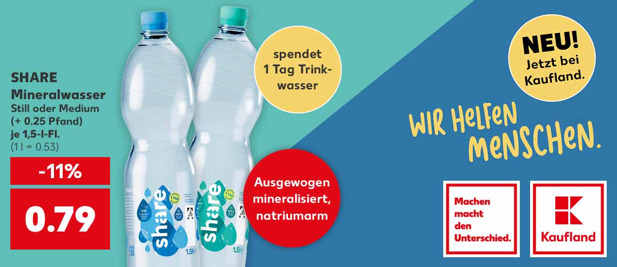 Schriftzug: WIR HELFEN MENSCHEN.; Störer: NEU! Jetzt bei Kaufland; Logo: Machen macht den Unterschied; Logo: Kaufland; SHARE Mineralwasser, Still oder Medium, (+ 0.25 Pfand), je 1,5-l-Fl. für 0.79 Euro; Störer: spendet 1 Tag Trinkwasser; Störer: Ausgewogen mineralisiert, natriumarm, 100 % PET Flasche