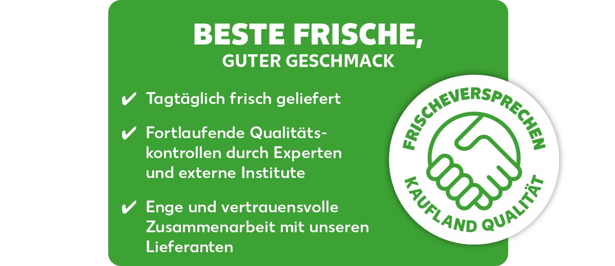 Logo: FRISCHEVERSPRECHEN KAUFLAND QUALITÄT; Schriftzug: BESTE FRISCHE, GUTER GESCHMACK; Drei Haken: ✓ Täglich frisch geliefert ✓ Fortlaufende Qualitätskontrollen durch Experten und externe Institute ✓ Enge und vertrauensvolle Zusammenarbeit mit unseren Lieferanten