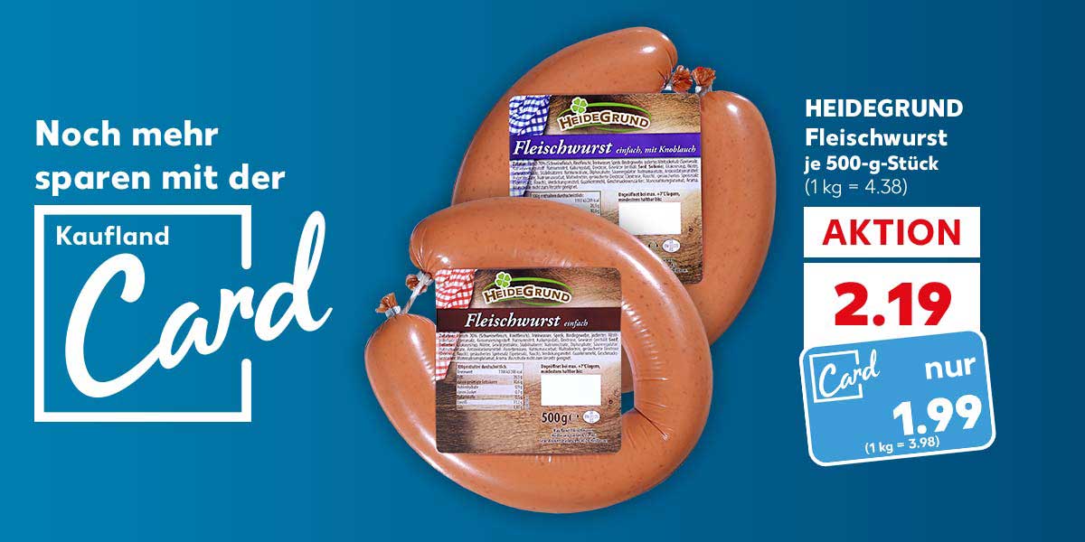 Schriftzug: Noch mehr sparen mit der Kaufland Card; HEIDEGRUND Fleischwurst, je 500-g-Stück für 2.19 Euro (1 kg = 4.38); Kaufland Card Preis: 1.99 Euro (1 kg = 3.98)