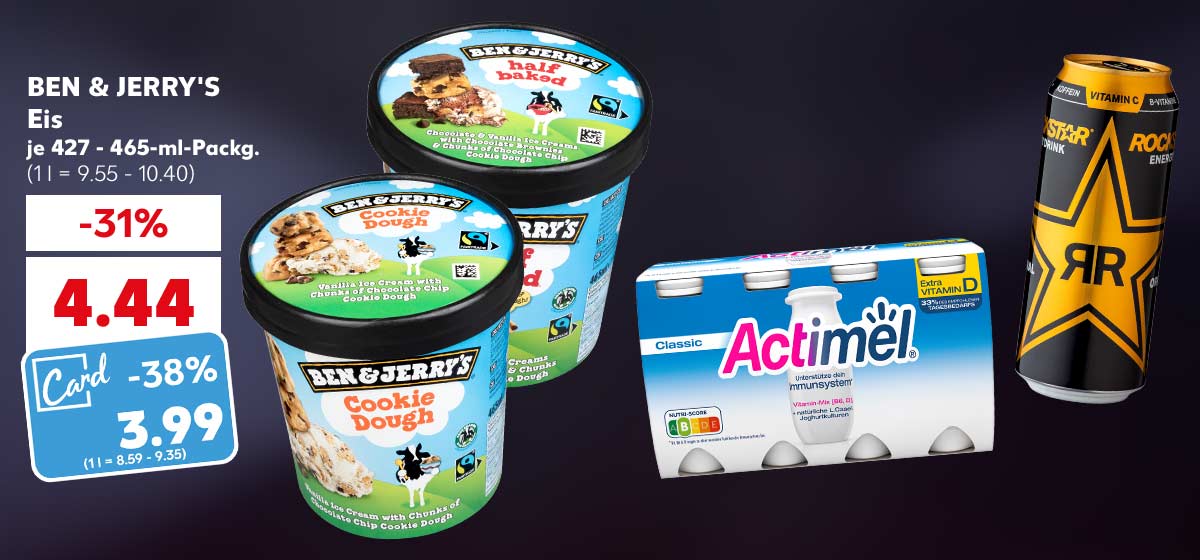 BEN & JERRY'S Eis, versch. Sorten, je 427 - 465-ml- Packg. für 4.44 Euro (1 l = 9.55 - 10.40); Kaufland Card Preis: 3.99 Euro (1 l = 8.59 - 9.35); Weitere Produktabbildungen: DANONE Actimel und ROCKSTAR Energy Drink