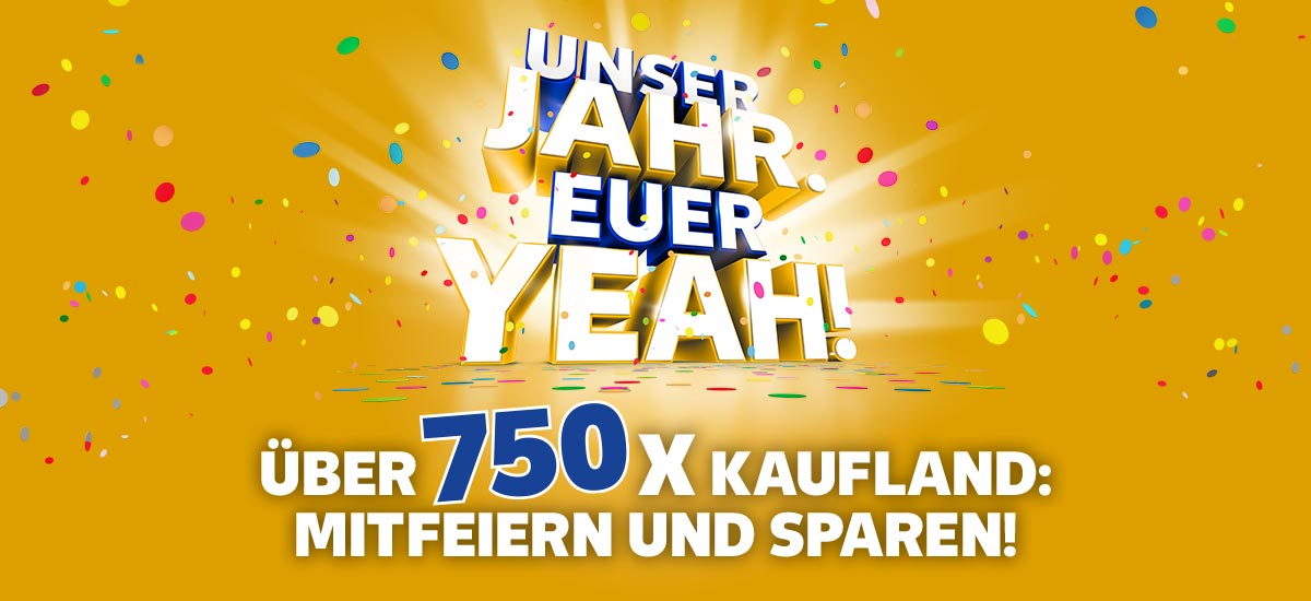 Schriftzug: UNSER JAHR. EUER YEAH! ÜBER 750x KAUFLAND: MITFEIERN UND SPAREN!; Hintergrund: gelb und Konfetti