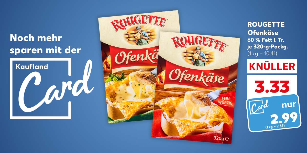 Logo: Kaufland Card; Schriftzug: Noch mehr sparen mit der Kaufland Card; ROUGETTE Ofenkäse, versch. Sorten, 60 % Fett i. Tr., je 320-g-Packg. für 3.33 Euro (1 kg = 10.41); Kaufland Card Preis: 2.99 Euro (1 kg = 9.35)