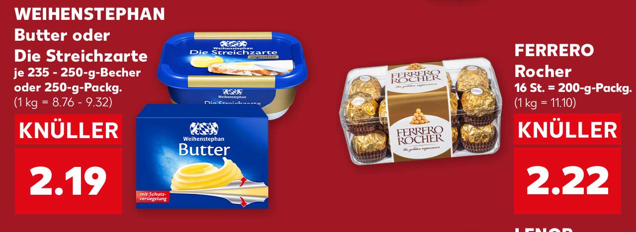 WEIHENSTEPHAN Butter oder Die Streichzarte, versch. Sorten, je 235 - 250-g-Becher oder 250-g-Packg. für 2.19 Euro (1 kg = 8.76 - 9.32); FERRERO Rocher, 16 St. = 200-g-Packg. für 2.22 Euro (1 kg = 11.10)