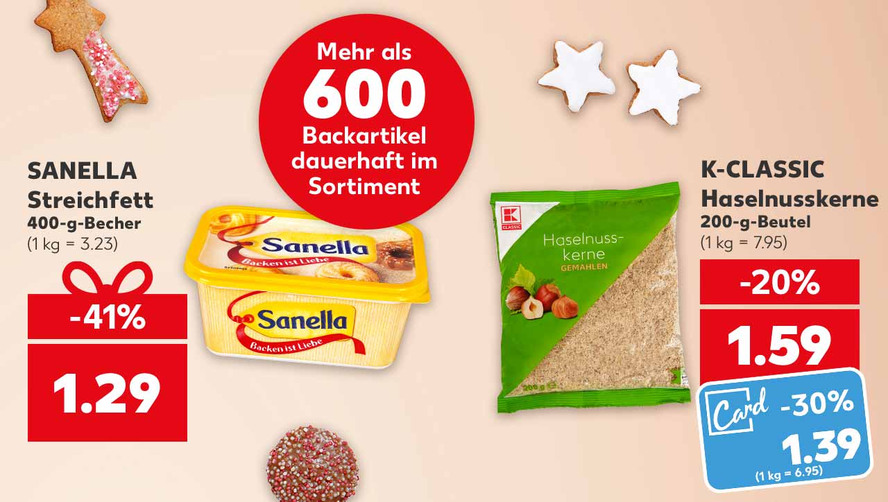 SANELLA Streichfett, 400-g-Becher für 1.29 Euro (1 kg = 3.23); K-CLASSIC Haselnusskerne, 200-g-Beutel für 1.59 Euro (1 kg = 7.95); Kaufland Card Preis: 1.39 Euro (1 kg = 6.95); Störer: Mehr als 600 Backartikel dauerhaft im Sortiment