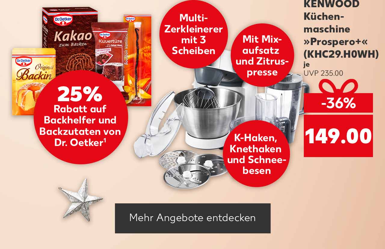 Störer: 25% Rabatt auf Backhelfer und Backzutaten von Dr. Oetker¹; Abbildung: versch. Produkte von Dr. Oetker; KENWOOD Küchenmaschine »Prospero+« (KHC29.H0WH), für je 149.00 Euro (UVP 235.00); Störer: Multi-Zerkleinerer mit 3 Scheiben; Mit Mixaufsatz und Zitruspresse; K-Haken, Knethaken und Schneebesen; Button: Mehr Angebote entdecken