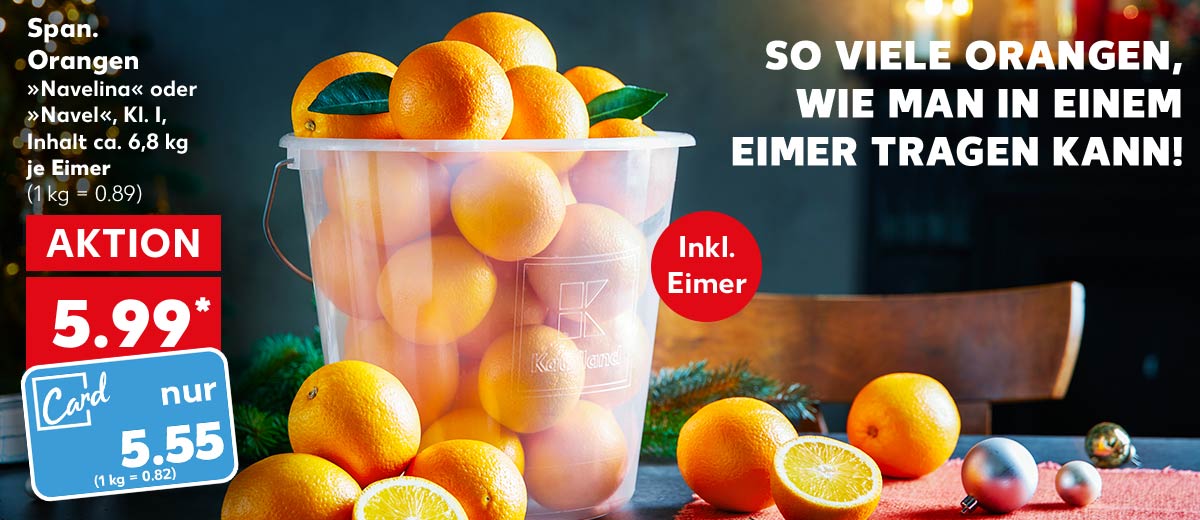 Schriftzug: SO VIELE ORANGEN, WIE MAN IN EINEM EIMER TRAGEN KANN!; Span. Orangen, »Navelina« oder »Navel«, Kl. I, Inhalt ca. 6,8 kg, je Eimer für 5.99 Euro* (1 kg = 0.89); Kaufland Card Preis: 5.55 Euro (1 kg = 0.82); Störer: Inkl. Eimer