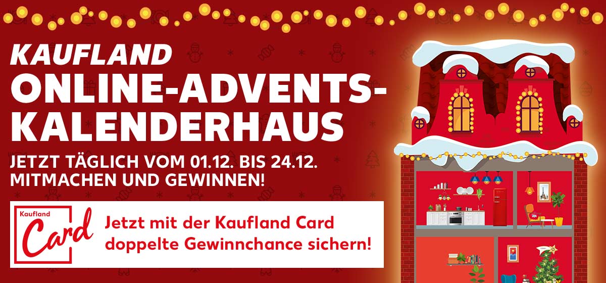 Schriftzug: KAUFLAND ONLINE-ADVENTSKALENDERHAUS JETZT TÄGLICH VOM 01.12. BIS 24.12. MITMACHEN UND GEWINNEN!; Logo: Kaufland Card; Schriftzug: Jetzt mit der Kaufland Card doppelte Gewinnchance sichern!; Abbildung: Adventskalenderhaus