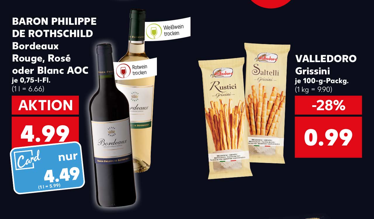 DE ROTHSCHILD Bordeaux Rouge, Rosé oder Blanc AOC, je 0,75-l-Fl. für 4.99 Euro (1 l = 6.66); Kaufland Card Preis: 4.49 Euro (1 l = 5.99); Fähnchen an der jeweiligen Flasche: Rotwein trocken, Weißwein trocken; VALLEDORO Grissini Knabberstangen, versch. Sorten, je 100-g-Packg. für 0.99 Euro (1 kg = 9.90)