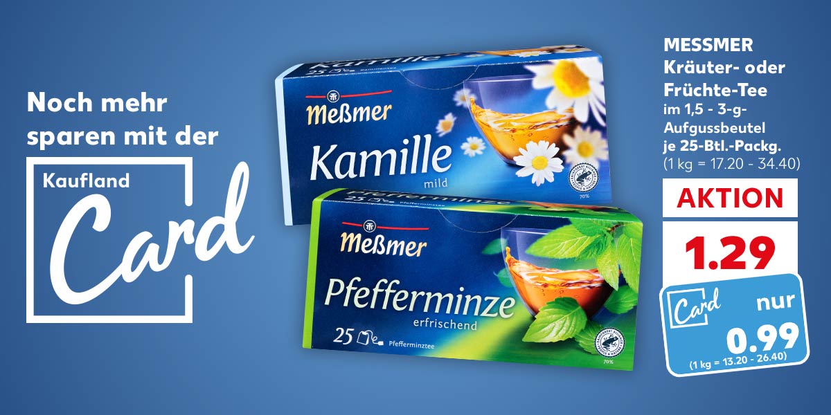 Logo: Kaufland Card; Schriftzug: Noch mehr sparen mit der Kaufland Card; MESSMER Kräuter- oder Früchte-Tee, im 1,5 - 3-g-Aufgussbeutel, versch. Sorten, je 25-Btl.-Packg. für 1.29 Euro (1 kg = 17.20 - 34.40); Kaufland Card Preis: 0.99 Euro (1 kg = 13.20 - 26.40)