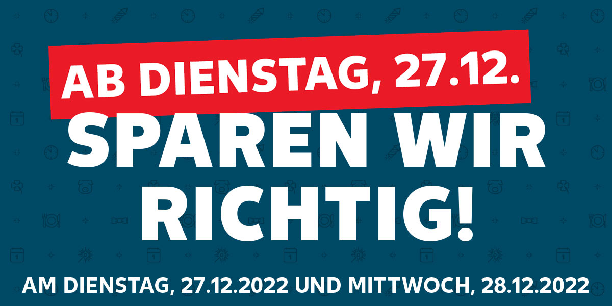 Schriftzug: AB DIENSTAG, 27.12. SPAREN WIR RICHTIG!; AM DIENSTAG, 27.12.2022 UND MITTWOCH, 28.12.2022