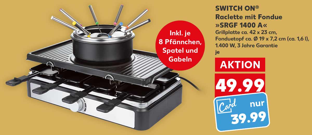 SWITCH ON® Raclette mit Fondue »SRGF 1400 A«, Grillplatte ca. 42 x 23 cm, Fonduetopf ca. Ø 19 x 7,2 cm (ca. 1,6 l), 1.400 W, Inkl. 3 Jahre Garantie, für je 49.99 Euro; Kaufland Card Preis: 39.99 Euro; Störer: Inkl. je 8 Pfännchen, Spatel und Gabeln