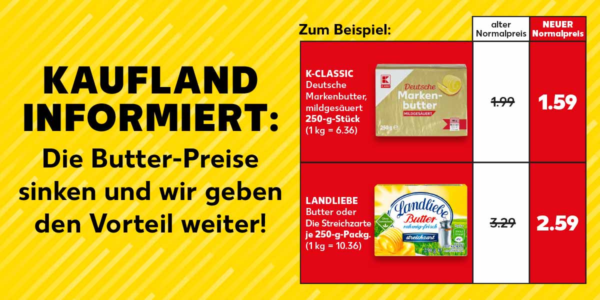 Schriftzug: KAUFLAND INFORMIERT: Die Butter-Preise sinken und wir geben den Vorteil weiter!, Zum Beispiel: K-CLASSIC Deutsche Markenbutter, mildgesäuert, 250-g-Stück (1 kg = 6.39), alter Normalpreis: 1.99, NEUER Normalpreis: 1.59 Euro; LANDLIEBE Butter oder Die Streichzarte, je 250-g-Packg. (1 kg = 10.36), alter Normalpreis: 3.29 Euro, NEUER Normalpreis: 2.59 Euro