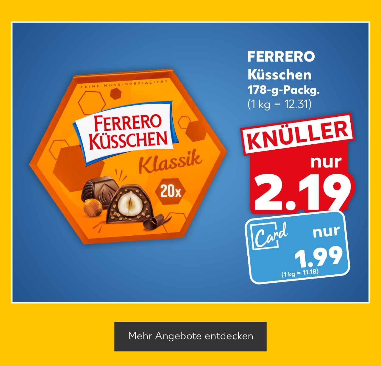 FERRERO Küsschen, 178-g-Packg. für 2.19 Euro (1 kg= 12.31); Kaufland Card Preis 1.99 Euro (1 kg = 11.18); Button: Mehr Angebote entdecken