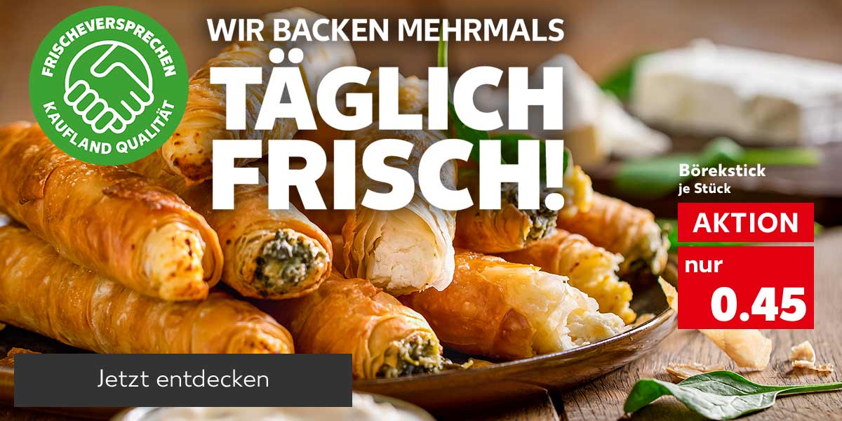 Schriftzug: WIR BACKEN MEHRMALS TÄGLICH FRISCH!; Logo: FRISCHEVERSPRECHEN KAUFLAND QUALITÄT; Abbildung: Börekstick, je Stück für 0.45 Euro; Button: Jetzt entdecken