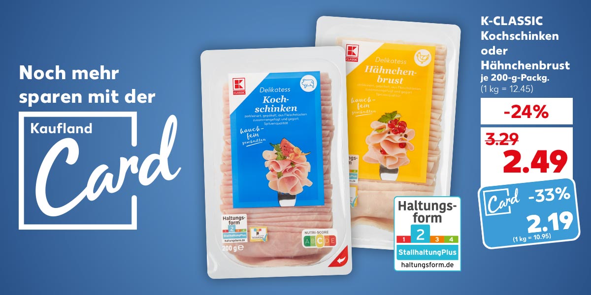 Schriftzug und Logo: Noch mehr sparen mit der Kaufland Card; K-CLASSIC Kochschinken oder Hähnchenbrust, versch. Sorten, je 200-g-Packg. für 2.49 Euro (1 kg = 12.45); Kaufland Card Preis: 2.19 Euro (1 kg = 10.95); Logo: Haltungsform 2