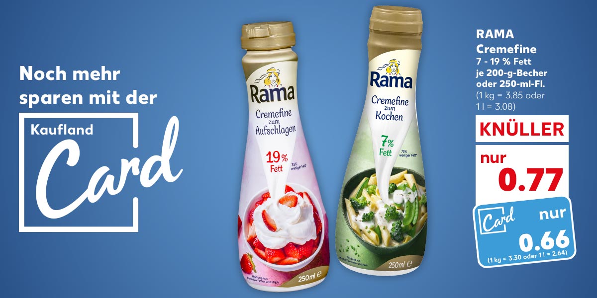 Schriftzug und Logo: Noch mehr sparen mit der Kaufland Card; RAMA Cremefine, versch. Sorten, 7 - 19 % Fett, je 200-g-Becher oder 250-ml-Fl. für 0.77 Euro (1 kg = 3.85 oder 1 l = 3.08); Kaufland Card Preis: 0.66 Euro (1 kg = 3.30 oder 1 l = 2.64)