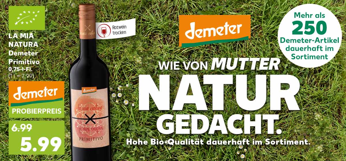 Schriftzug: WIE VON MUTTER NATUR GEDACHT. Hohe Bio-Qualität dauerhaft im Sortiment.; Logo: EU-Bio, Logo: demeter; Störer: Mehr als 250 Demeter-Artikel dauerhaft im Sortiment, Produktabbildung: LA MIA NATURA Demeter Primitivo, 0,75-l-Fl. für 5.99 Euro (1 l = 7.99), Fähnchen an Flasche: Rotwein trocken