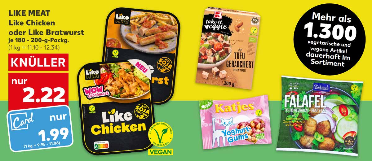 LIKE MEAT Like Chicken oder Like Bratwurst, je 180 - 200-g-Packg. für 2.22 Euro (1 kg = 11.10 - 12.34), Kaufland Card Preis: 1.99 Euro (1 kg = 9.95 - 11.06); Logo: Vegan; Weitere Produktabbildungen: K-TAKE IT VEGGIE Bio-Tofu, KATJES Fruchtgummis oder Lakritz, DAFGARDS Falafel; Störer: Mehr als 1.300 vegetarische und vegane Artikel dauerhaft im Sortiment 