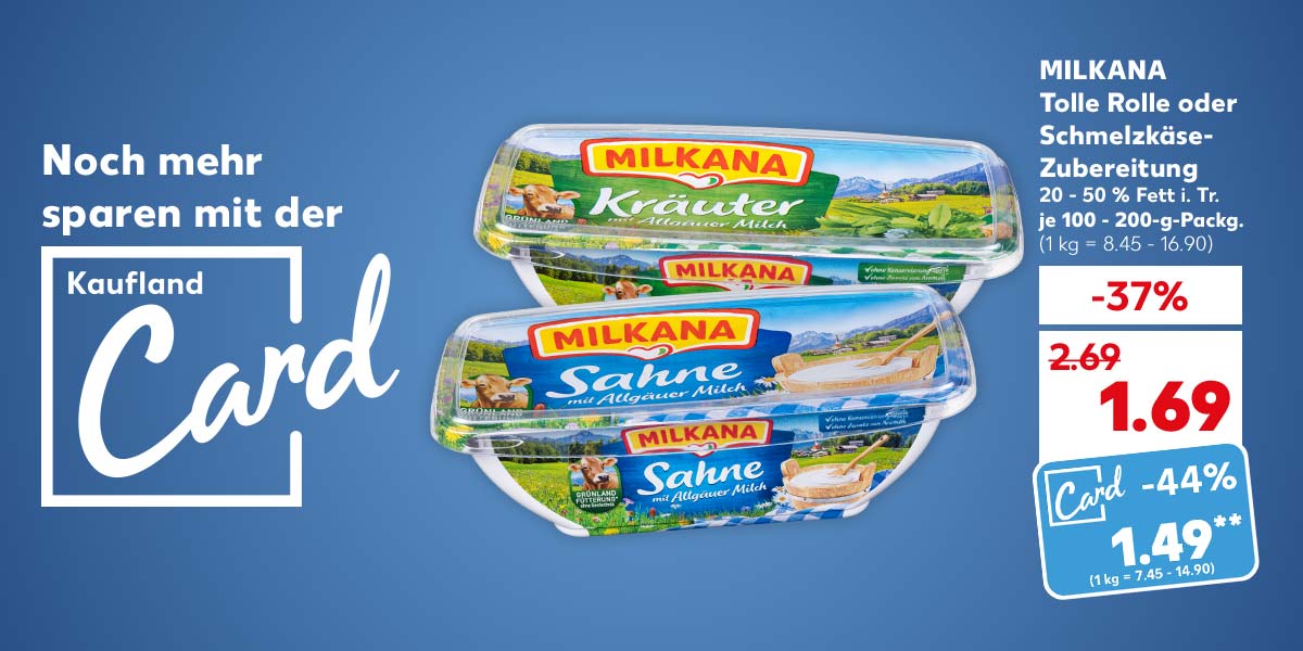 Schriftzug und Logo: Noch mehr sparen mit der Kaufland Card; MILKANA Tolle Rolle oder Schmelzkäse-Zubereitung, versch. Sorten, 20 - 50 % Fett i. Tr., je 100 - 200-g-Packg. für 1.69 Euro (1 kg = 8.45 - 16.90); Kaufland Card Preis: 1.49 Euro** (1 kg = 7.45 - 14.90)