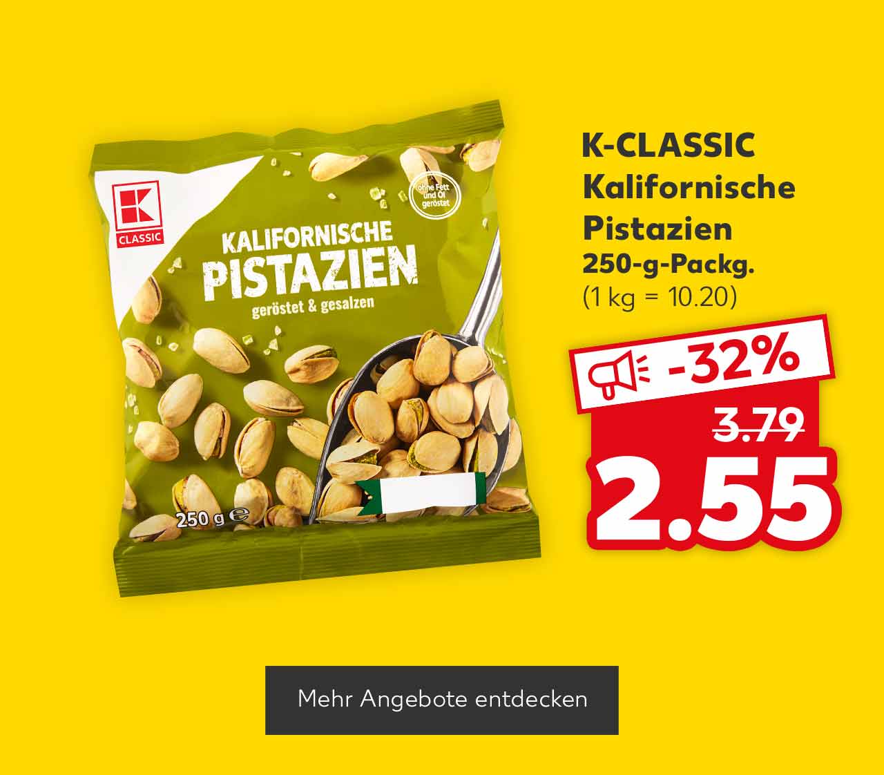 K-CLASSIC Kalifornische Pistazien, 250-g-Packg. für 2.55 Euro (1 kg = 10.20); Button: Mehr Angebote entdecken