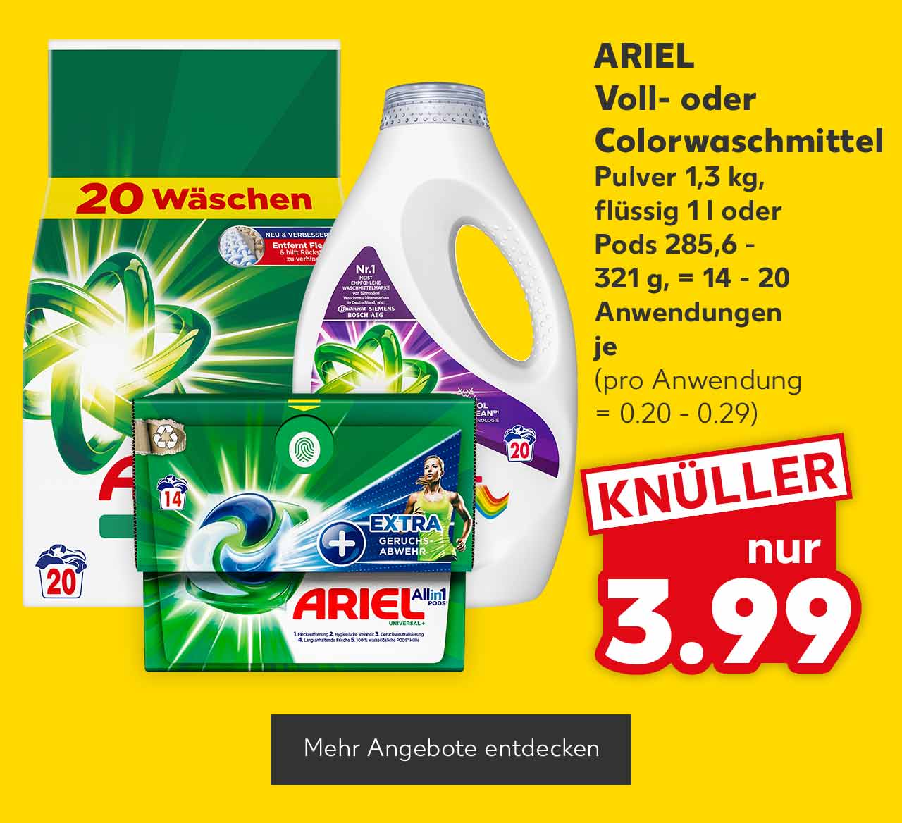 ARIEL Voll- oder Colorwaschmittel, versch. Sorten, Pulver 1,3 kg, flüssig 1 l oder Pods 285,6 - 321 g, = 14 - 20 Anwendungen je für 3.99 Euro (pro Anwendung = 0.20 - 0.29); Button: Mehr Angebote entdecken