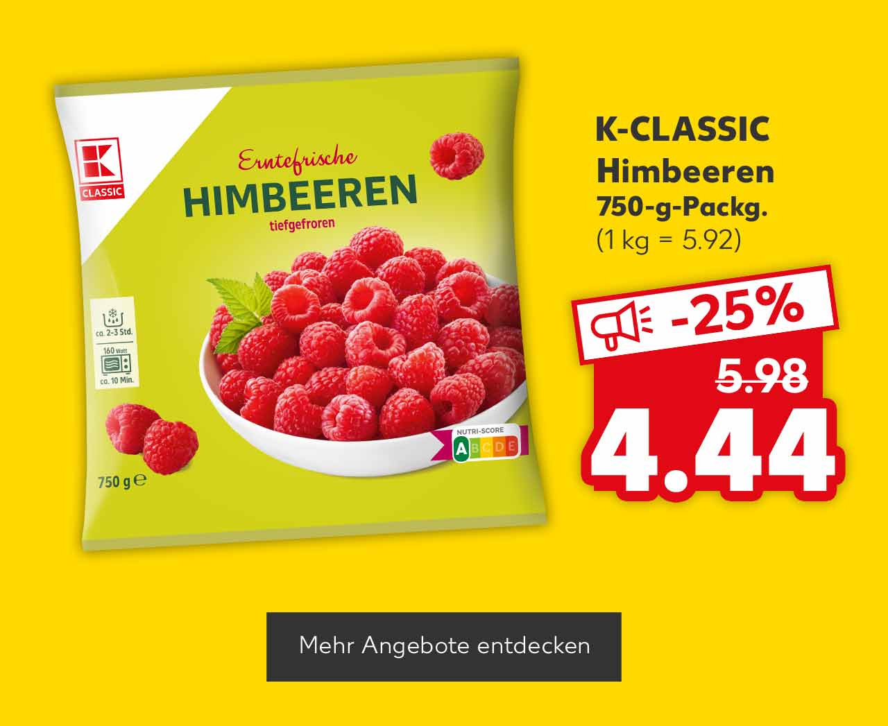 K-Classic Himbeeren, 750-g-Packg. für 4.44 Euro (1 kg = 5.92); Button: Mehr Angebote entdecken