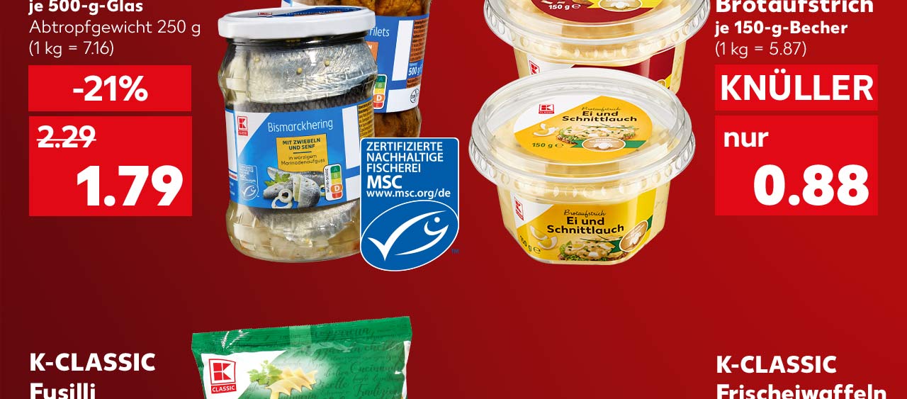 K-Classic Heringsspezialitäten, versch. Sorten, je 500-g-Glas für 1.79 Euro (1 kg = 7.16); Logo: MSC-zertifizierte nachhaltige Fischerei; K-Classic Brotaufstrich, versch. Sorten. je 150-g-Becher für 0.88 Euro (1 kg = 5.87)