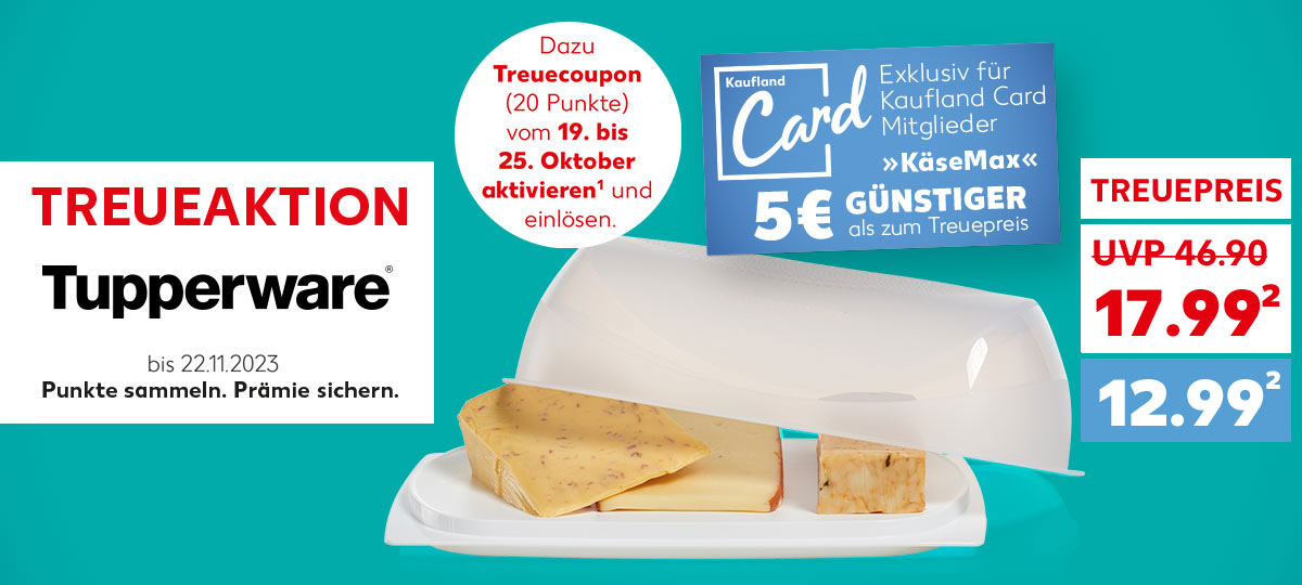 Schriftzug: Treueaktion Tupperware® bis 22.11.2023, Punkte sammeln. Prämie sichern.; Abbildung: Tupperware KäseMax; Störer:Dazu Treuecoupon (20 Punkte) vom 19. bis 25. Oktober aktivieren ¹ und einlösen.; Störer, Logo und Schriftzug: Kaufland Card, Exklusiv für Kaufland Card Mitglieder KäseMax 5€ günstiger als zum Treuepreis; 17.99 Euro ² (UVP = 46.90); Kaufland Card Preis: 12.99 Euro ²