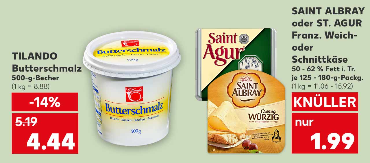 Tilando Butterschmalz, 500-g-Becher für 4.44 Euro (1 kg = 8.88); Saint Albray oder St. Agur Franz. Weich- oder Schnittkäse, versch. Sorten, 50 - 62 % Fett i. Tr., je 125 - 180-g-Packg. für 1.99 Euro (1 kg = 11.06 - 15.92)