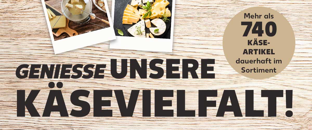 Schriftzug: Geniesse unsere Käsevielfalt!; Störer: Mehr als 740 Käseartikel dauerhaft im Sortiment; Abbildung: Käsefondue und Käseplatte mit versch. Käsesorten