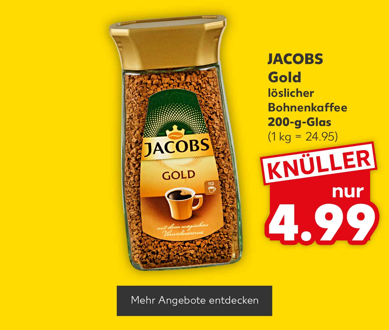 Jacobs Gold, löslicher Bohnenkaffee, 200-g-Glas für 4.99 Euro (1 kg = 24.95); Button: Mehr Angebote entdecken