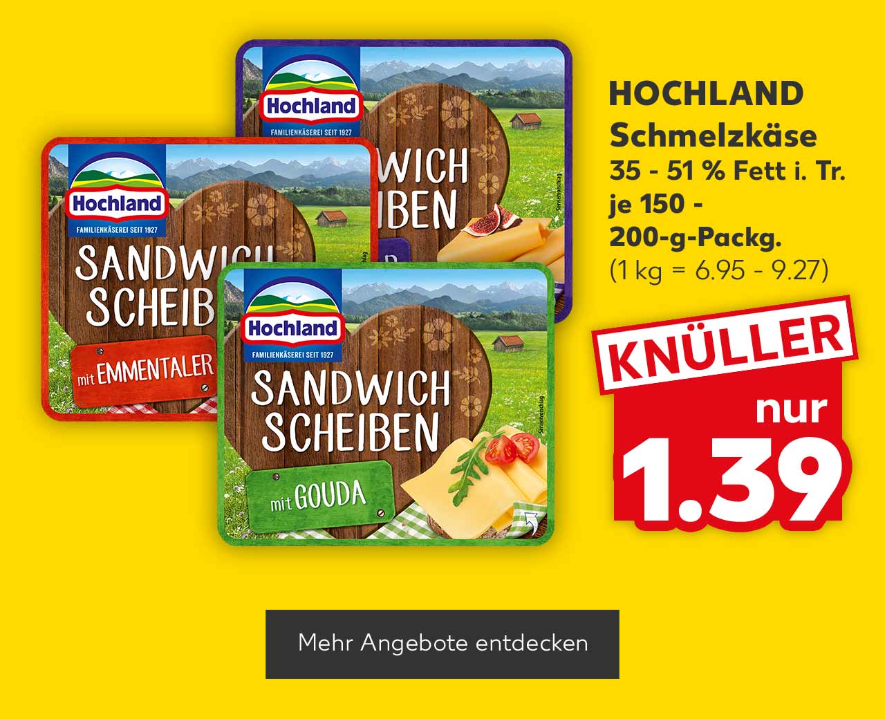 Hochland Schmelzkäse, versch. Sorten, 35 - 51 % Fett i. Tr., je 150 - 200-g-Packg. für 1.39 Euro (1 kg = 6.95 - 9.27); Button: Mehr Angebote entdecken