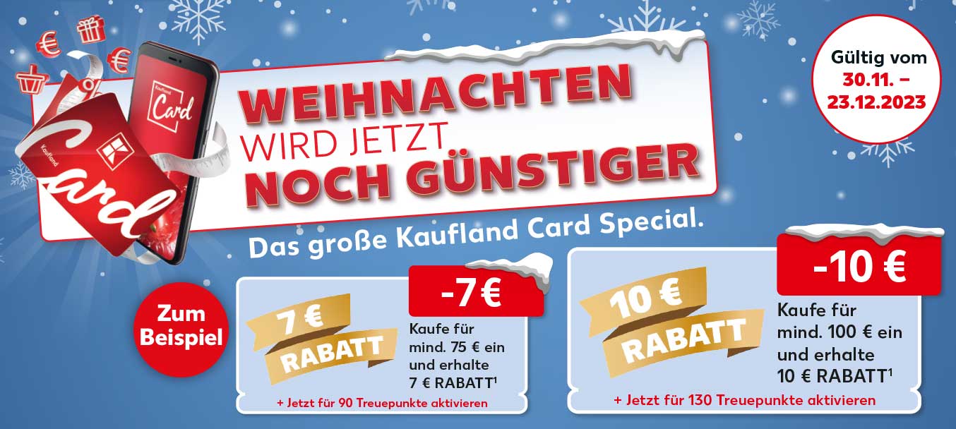 Abbildung: Smartphone und klassische Karte sowie Prozent-, Euro-, Geschenk- und Warenkorb-Icons; Schriftzug: Weihnachten wird jetzt noch günstiger, Das große Kaufland Card Special.; Störer: Zum Beispiel; Coupon: Störer: 7 € Rabatt, Störer: -7 €, Überschrift: Kaufe für mind. 75 € ein und erhalte 7 € Rabatt, + Jetzt für 90 Treuepunkte aktivieren; Coupon: Störer: 10 € Rabatt; Störer: -10 €, Überschrift: Kaufe für mind. 100 € ein und erhalte 10 € Rabatt; Störer: Gültig vom 30.11. - 23.12.2023; Abbildung: Schneeflocken