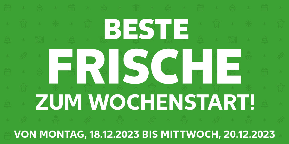 Schriftzug: Beste Frische zum Wochenstart!; Von Montag, 18.12.2023 bis Mittwoch, 20.12.2023