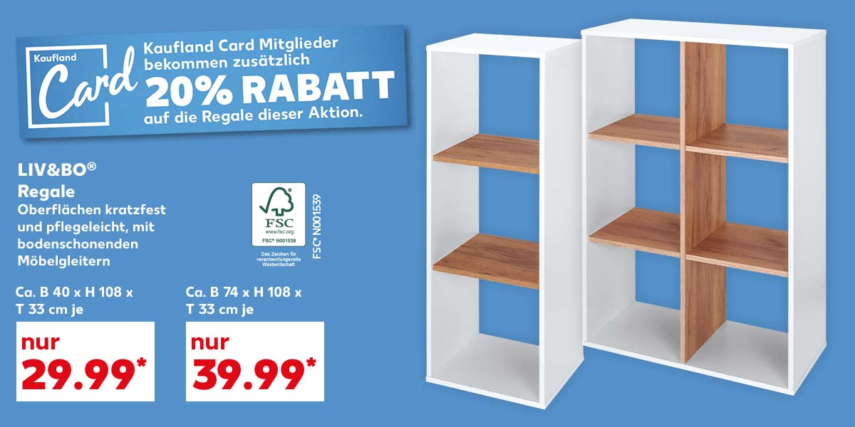 Schriftzug und Logo: Kaufland Card Mitglieder bekommen zusätzlich 20% Rabatt auf die Regale dieser Aktion; Liv&Bo® Regale, Oberflächen kratzfest und pflegeleicht, mit bodenschonenden Möbelgleitern; Ca. B 40 x H 108 x T 33 cm, je für 29.99 Euro*; Ca. B 74 x H 108 x T 33 cm, je für 39.99 Euro*; Logo: Fsc