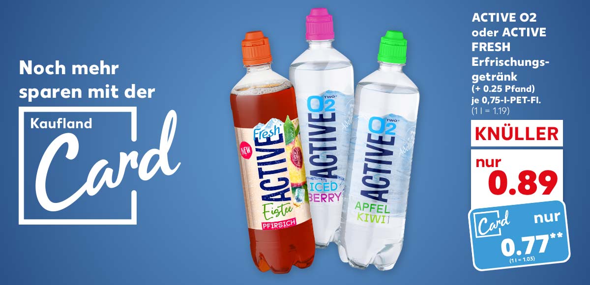 Logo und Schriftzug: Noch mehr sparen mit der Kaufland Card; Active O2 oder Active Fresh Erfrischungsgetränk, versch. Sorten, (+ 0.25 Pfand), je 0,75-l-Pet-Fl. für 0.89 Euro (1 kg = 1.19), Kaufland Card Preis: 0.77 Euro** (1 kg = 1.03)