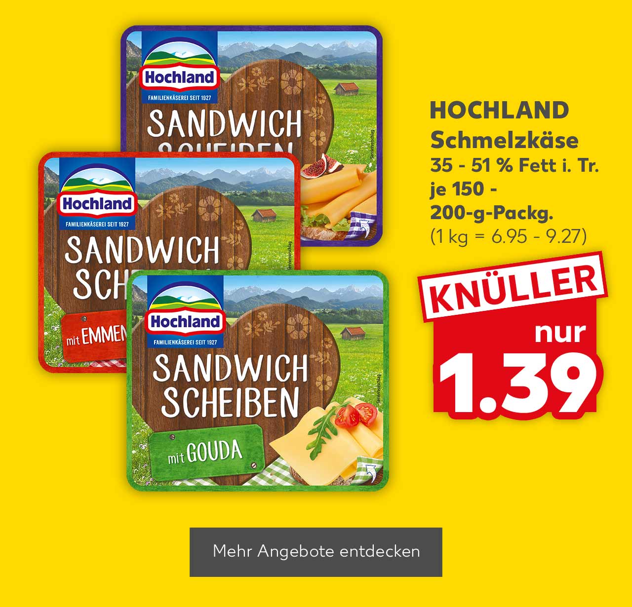 Hochland Schmelzkäse, versch. Sorten, 35 - 51 % Fett i. Tr., je 150 - 200-g-Packg. für 1.39 Euro (1 kg = 6.95 - 9.27); Button: Mehr Angebote entdecken