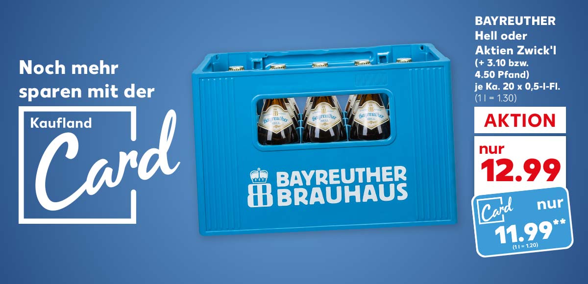 Logo und Schriftzug: Noch mehr sparen mit der Kaufland Card; Bayreuther Hell oder Aktien Zwick'l, (+ 3.10 bzw. 4.50 Pfand), je Ka. 20 x 0,5-l-Fl. für 12.99 Euro (1 l = 1.30), Kaufland Card Preis: 11.99 Euro** (1 l = 1.20)